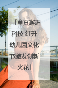 童真邂逅科技 红升幼儿园文化节激发创新火花